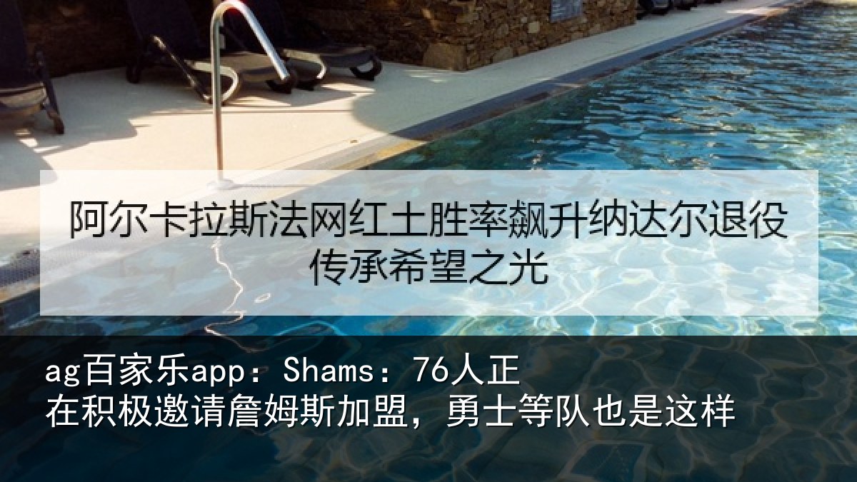 ag百家乐app：Shams：76人正相关情况加盟相关情况