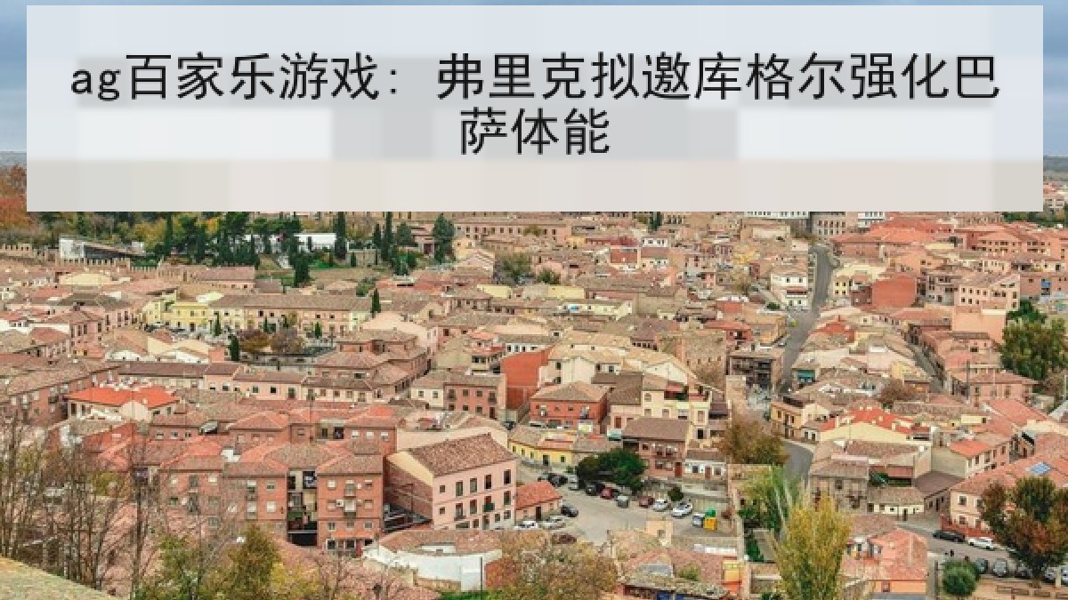 ag百家乐游戏: 弗里克拟邀库格尔强化巴萨体能