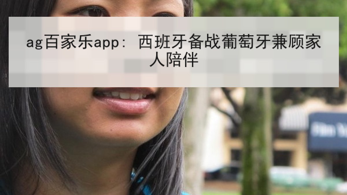 ag百家乐app: 西班牙备战葡萄牙兼顾家人陪伴