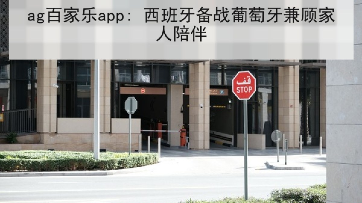 ag百家乐app: 西班牙备战葡萄牙兼顾家人陪伴