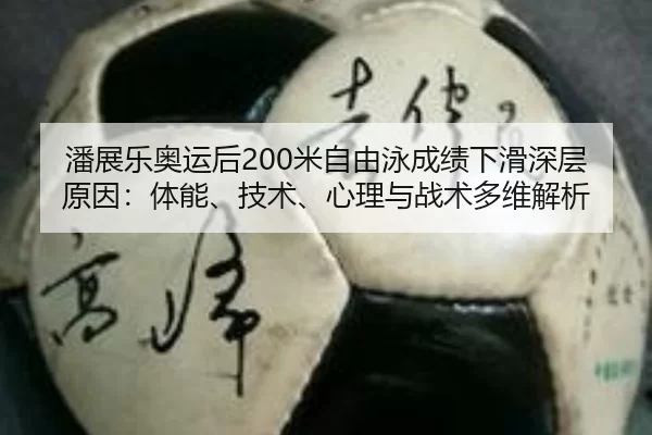 潘展乐奥运后200米自由泳成绩下滑深层原因：体能、技术、心理与战术多维解析