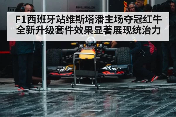 F1西班牙站维斯塔潘主场夺冠红牛全新升级套件效果显著展现统治力