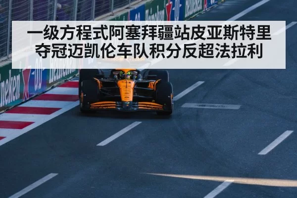 一级方程式阿塞拜疆站皮亚斯特里夺冠迈凯伦车队积分反超法拉利