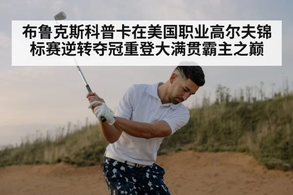 布鲁克斯科普卡在美国职业高尔夫锦标赛逆转夺冠重登大满贯霸主之巅