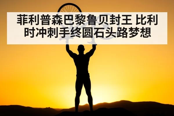 菲利普森巴黎鲁贝封王 比利时冲刺手终圆石头路梦想