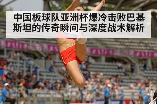 中国板球队亚洲杯爆冷击败巴基斯坦的传奇瞬间与深度战术解析