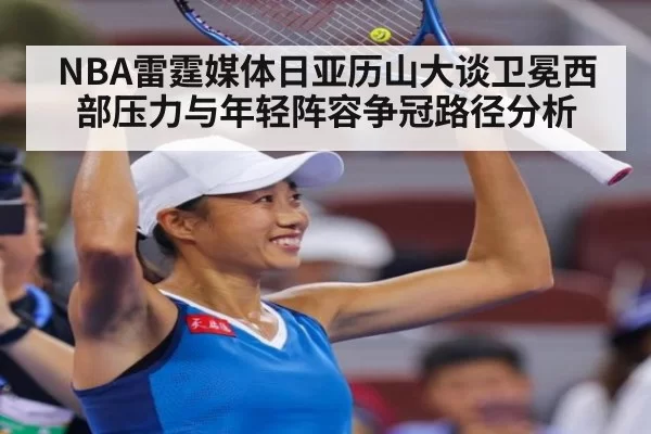 NBA雷霆媒体日亚历山大谈卫冕西部压力与年轻阵容争冠路径分析